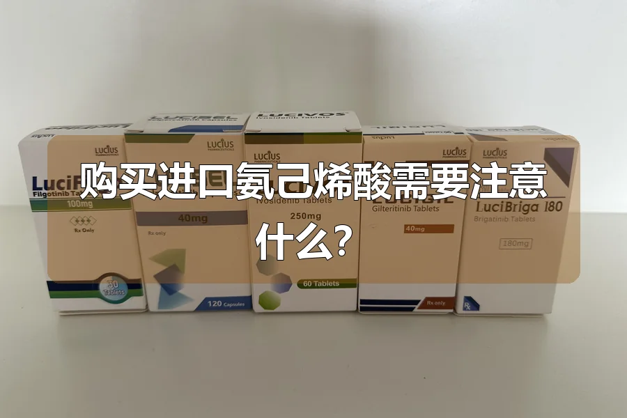 购买进口氨己烯酸需要注意什么？